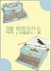 嘿你在写什么 慕韶七