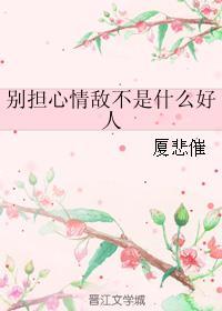 别担心情敌不是什么好人是什么歌